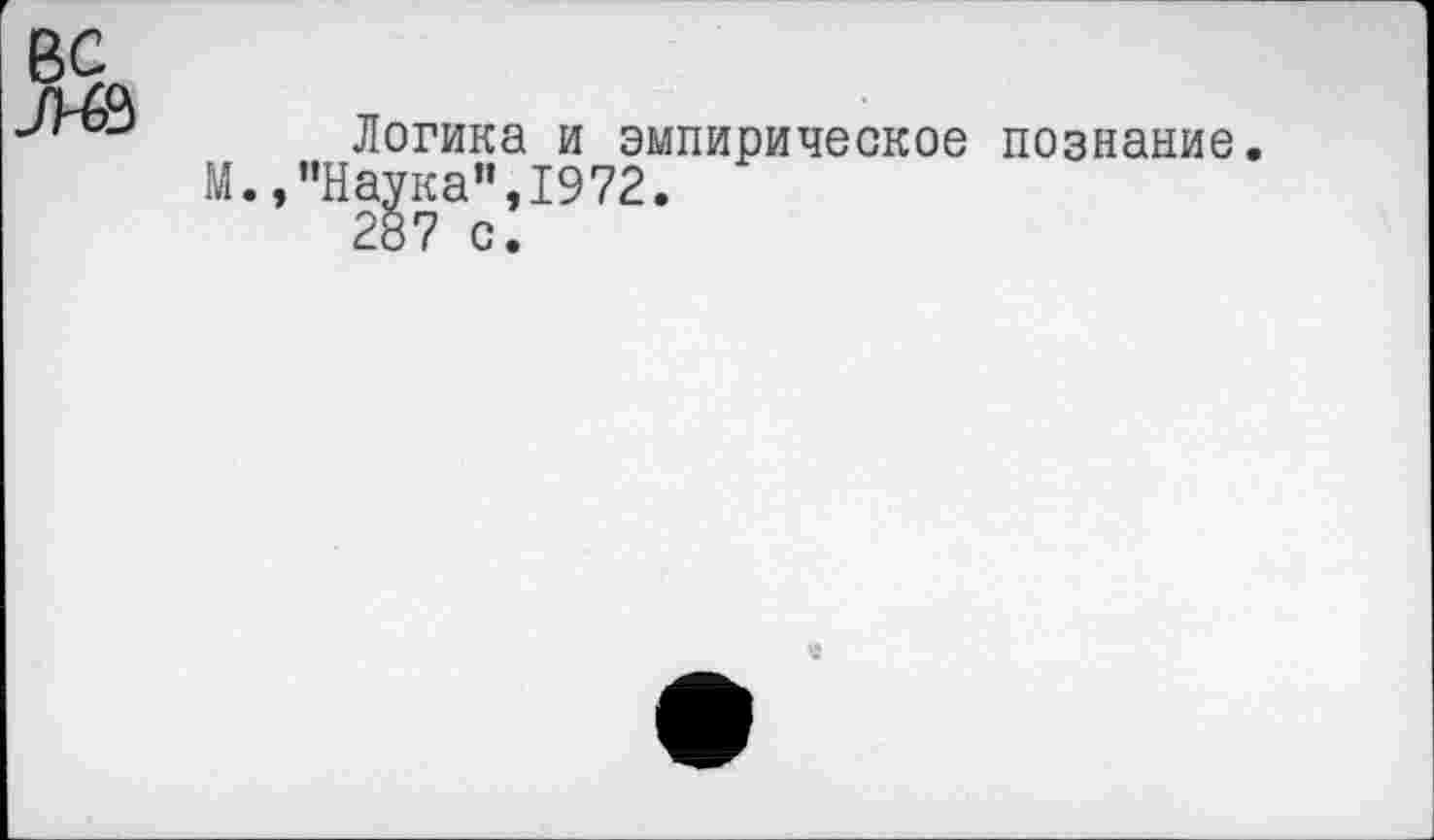 ﻿Логика и эмпирическое познание. М.,"Наука”,1972.
287 с.